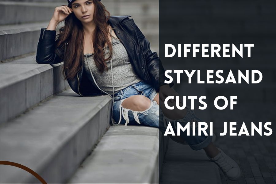 Different Styles And Cuts of AMIRI Jeans