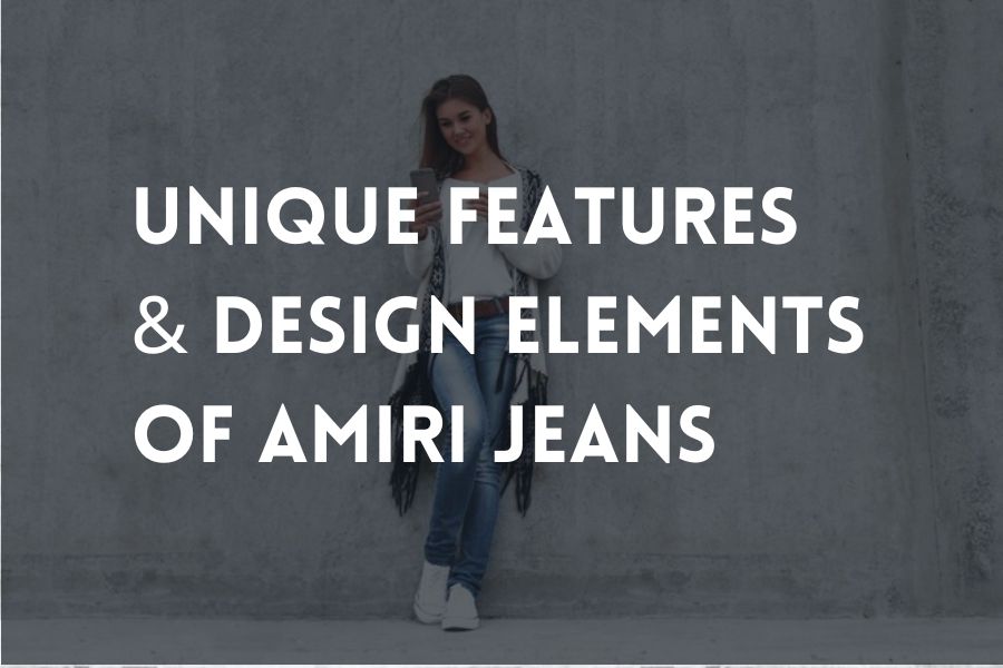 Unique Features & Design Elements of AMIRI Jeans